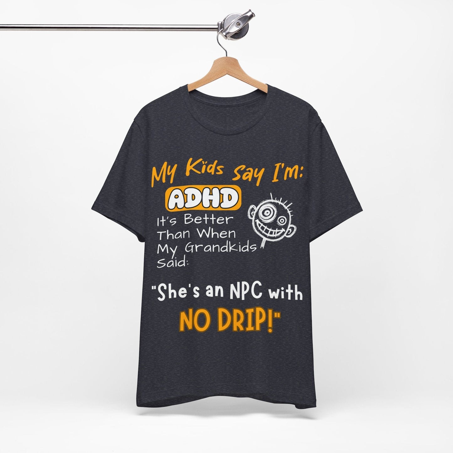 My Kids Say I'm ADHD It's Better Than When My Grandkids Said: | ADHD Tee