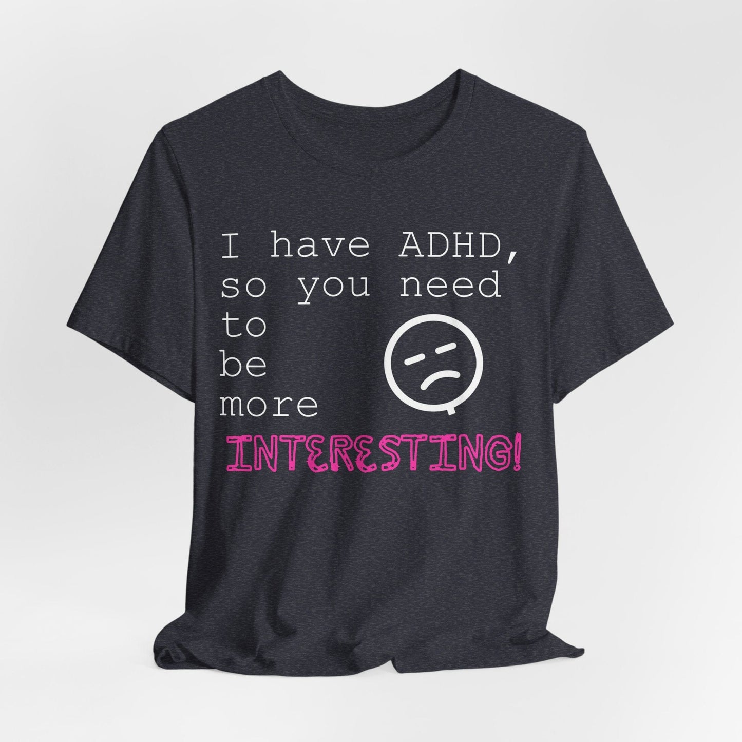 I have ADHD so you need to be more interesting! | ADHD Tee