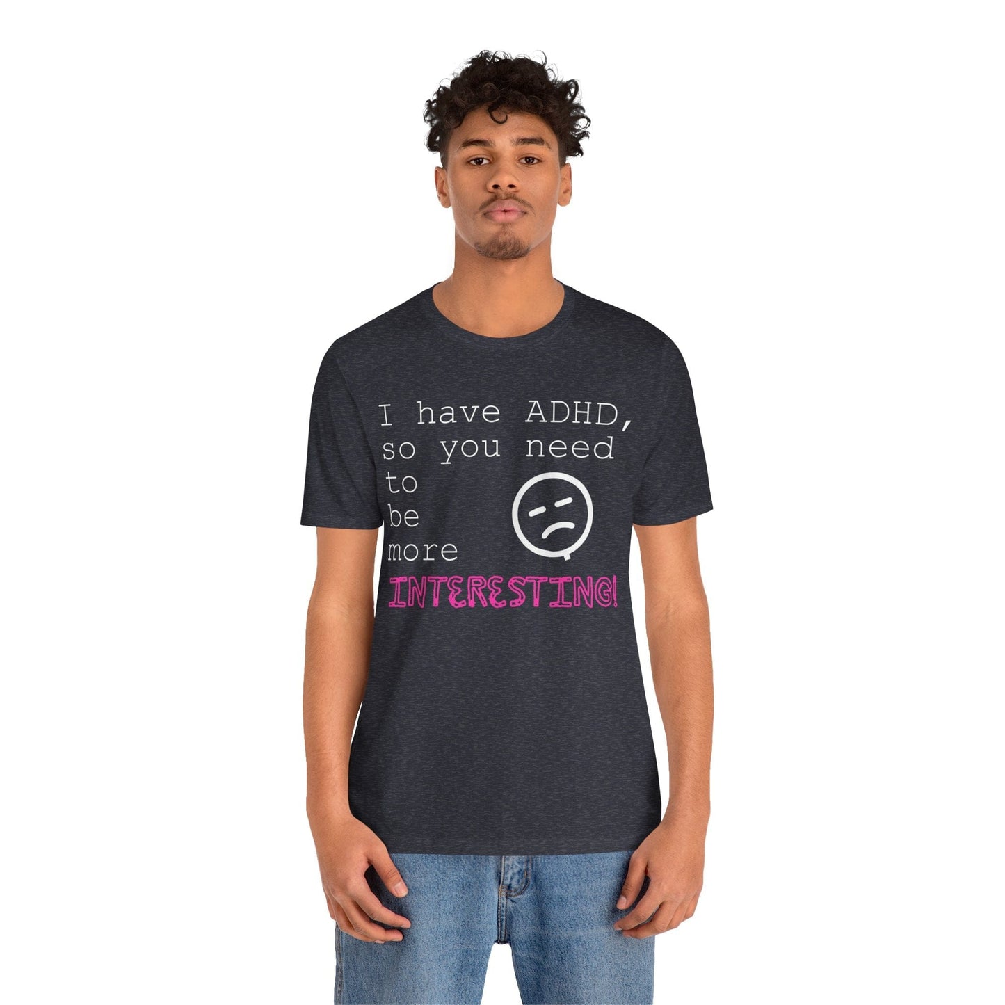 I have ADHD so you need to be more interesting! | ADHD Tee