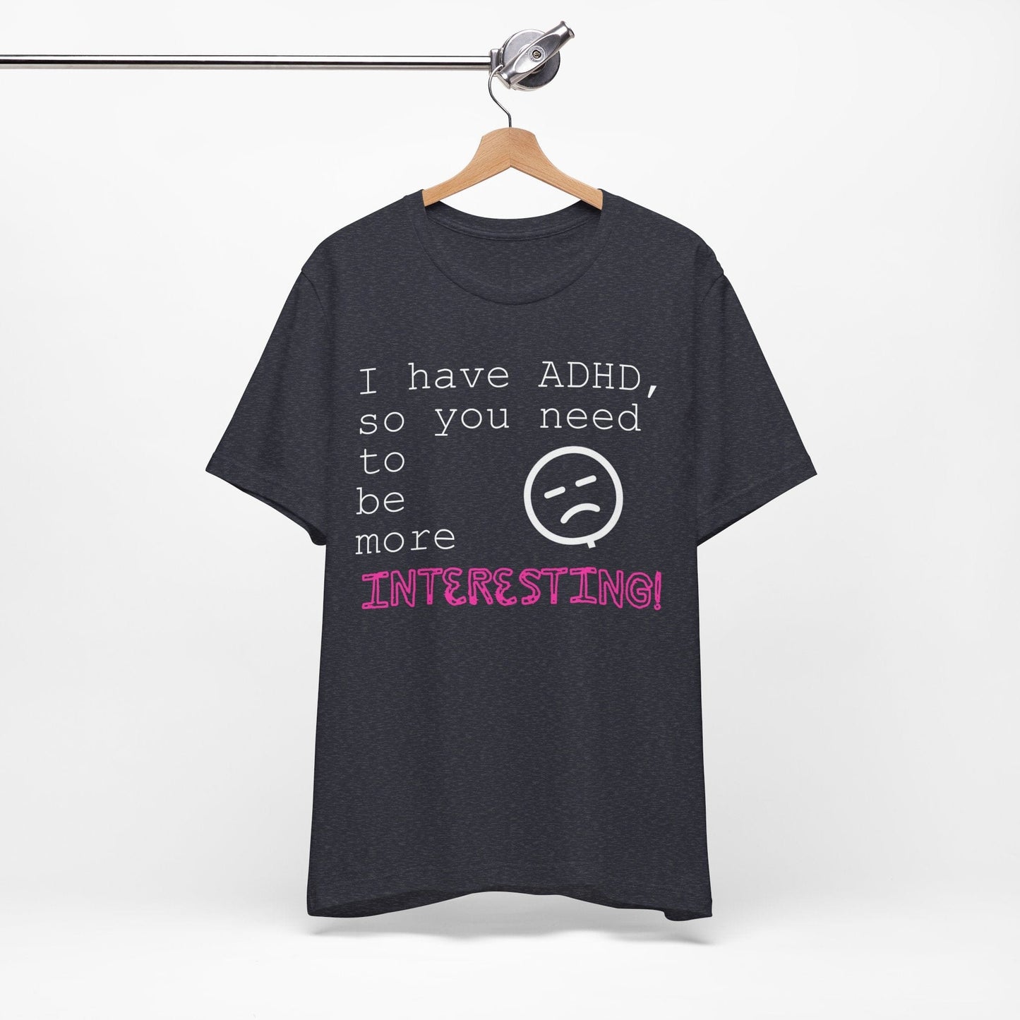 I have ADHD so you need to be more interesting! | ADHD Tee