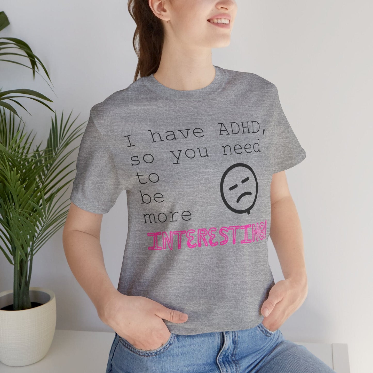 I have ADHD so you need to be more interesting! | ADHD Tee