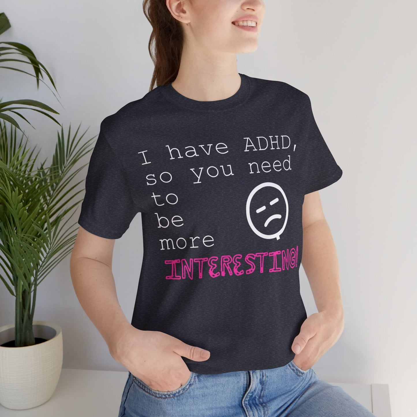 I have ADHD so you need to be more interesting! | ADHD Tee
