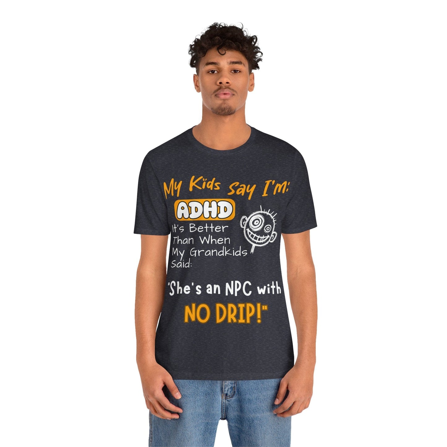 My Kids Say I'm ADHD It's Better Than When My Grandkids Said: | ADHD Tee