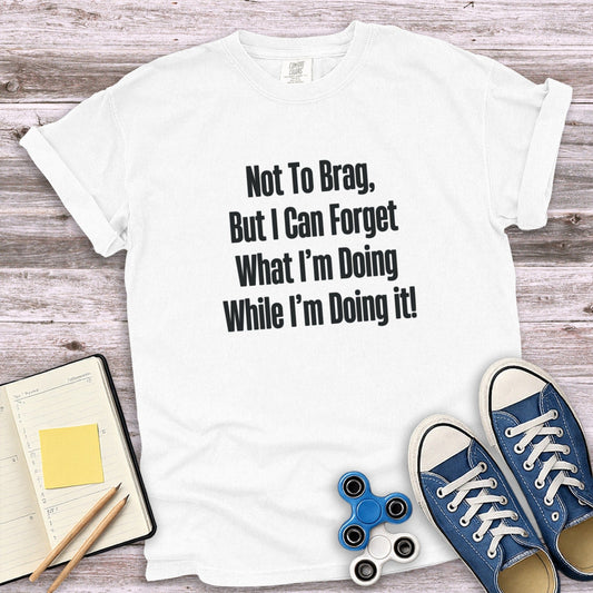Not To Brag But I Can Forget What I'm Doing T-Shirt