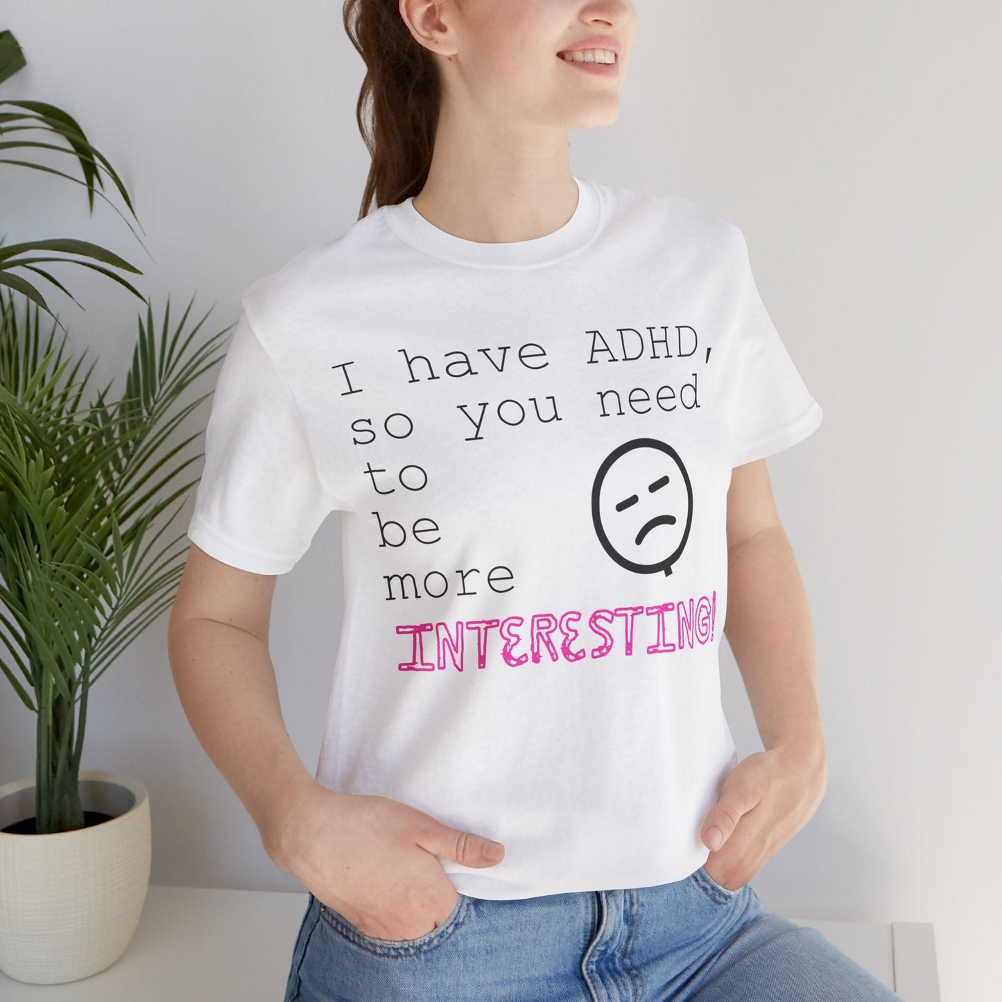 I have ADHD so you need to be more interesting! | ADHD Tee