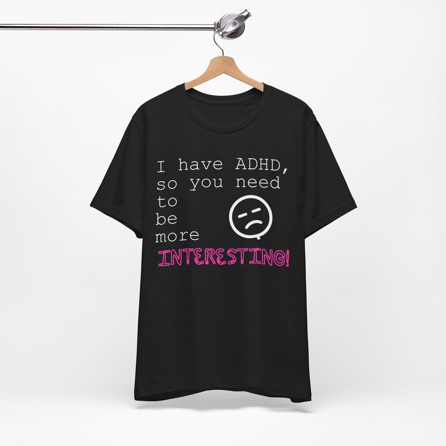 I have ADHD so you need to be more interesting! | ADHD Tee