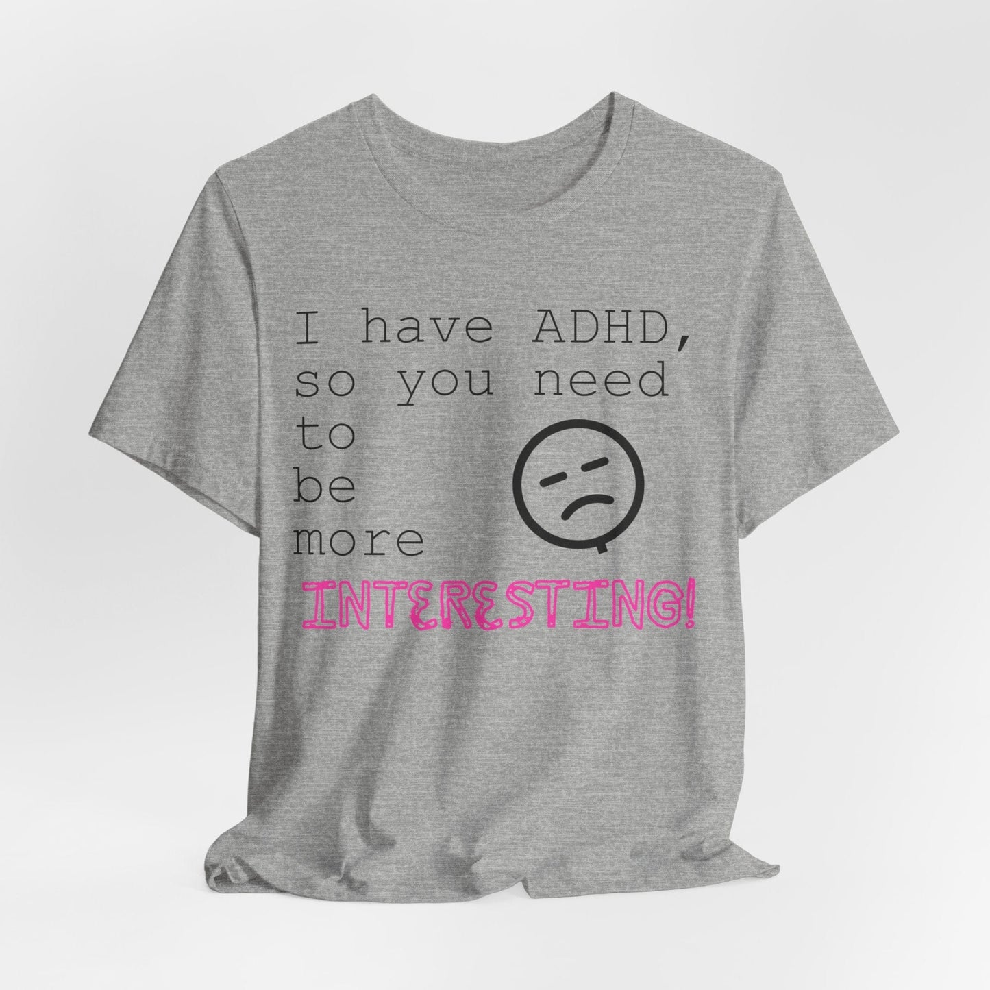 I have ADHD so you need to be more interesting! | ADHD Tee