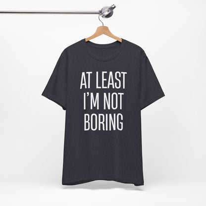 AT LEAST I'M NOT BORING