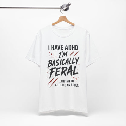 I HAVE ADHD I'M BASICALLY FERAL TRYING TO ACT LIKE AN ADULT T-Shirt