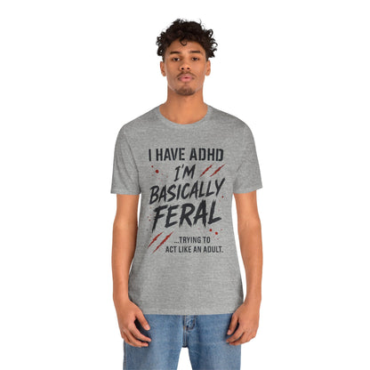 I HAVE ADHD I'M BASICALLY FERAL TRYING TO ACT LIKE AN ADULT T-Shirt