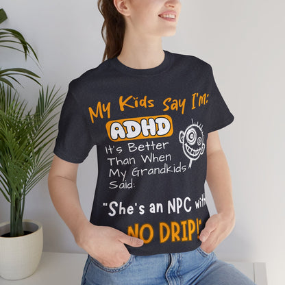 My Kids Say I'm ADHD It's Better Than When My Grandkids Said: | ADHD Tee