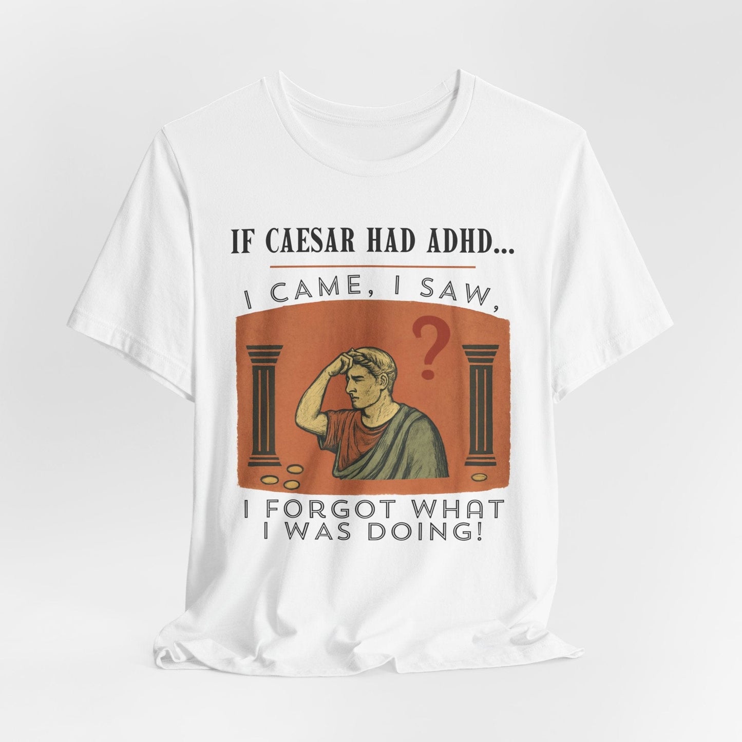 If Caesar Had ADHD, I Came, I Saw, I Forgot What I Was Doing T-Shirt