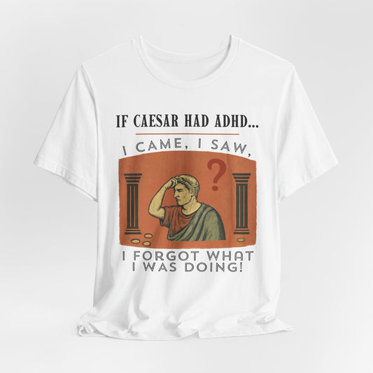 If Caesar Had ADHD, I Came, I Saw, I Forgot What I Was Doing T-Shirt