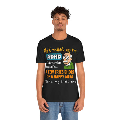 My Grandkids Say I'm ADHD, It's Better Than Saying: "A Few Fries | ADHD Tee
