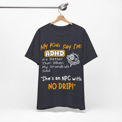 My Kids Say I'm ADHD It's Better Than When My Grandkids Said: | ADHD Tee