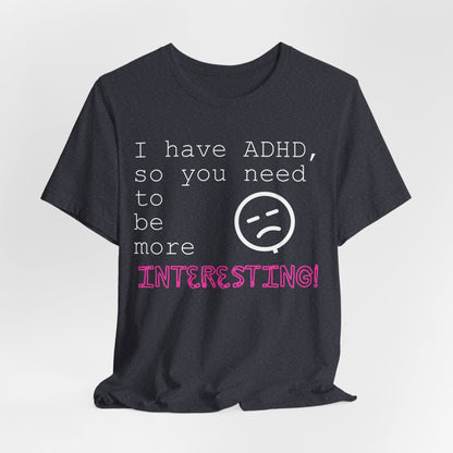 I have ADHD so you need to be more interesting! | ADHD Tee