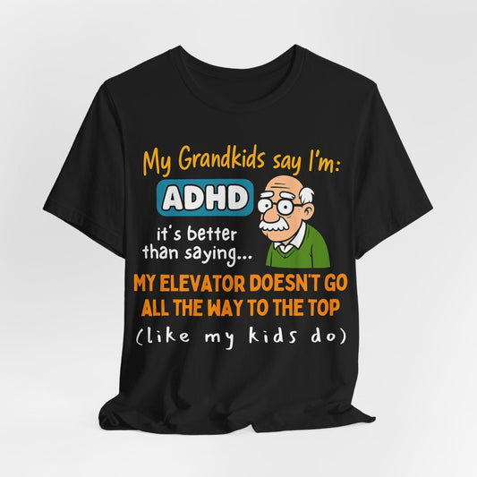 My Grandkids Say I'm ADHD, It's Better Than Saying: "My Elevator Doesn't | ADHD Tee