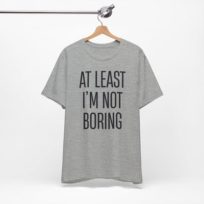 AT LEAST I'M NOT BORING