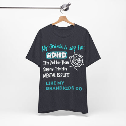 My Grandkids say I'm ADHD Its Better Than Saying: "He Has Mental | ADHD Tee