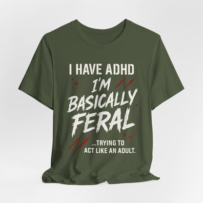 I HAVE ADHD I'M BASICALLY FERAL TRYING TO ACT LIKE AN ADULT T-Shirt