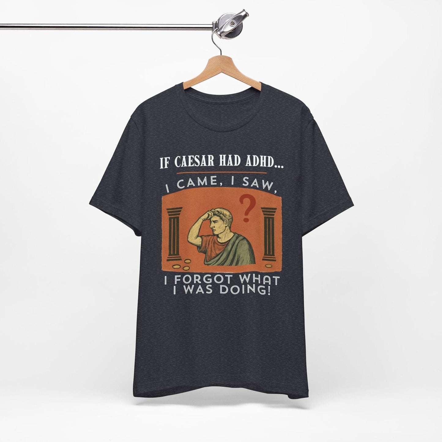 If Caesar Had ADHD, I Came, I Saw, I Forgot What I Was Doing T-Shirt