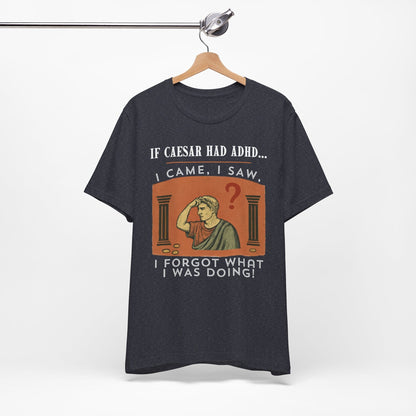 If Caesar Had ADHD, I Came, I Saw, I Forgot What I Was Doing T-Shirt