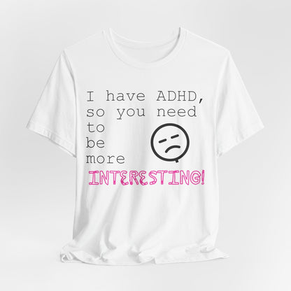 I have ADHD so you need to be more interesting! | ADHD Tee