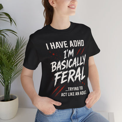 I HAVE ADHD I'M BASICALLY FERAL TRYING TO ACT LIKE AN ADULT T-Shirt