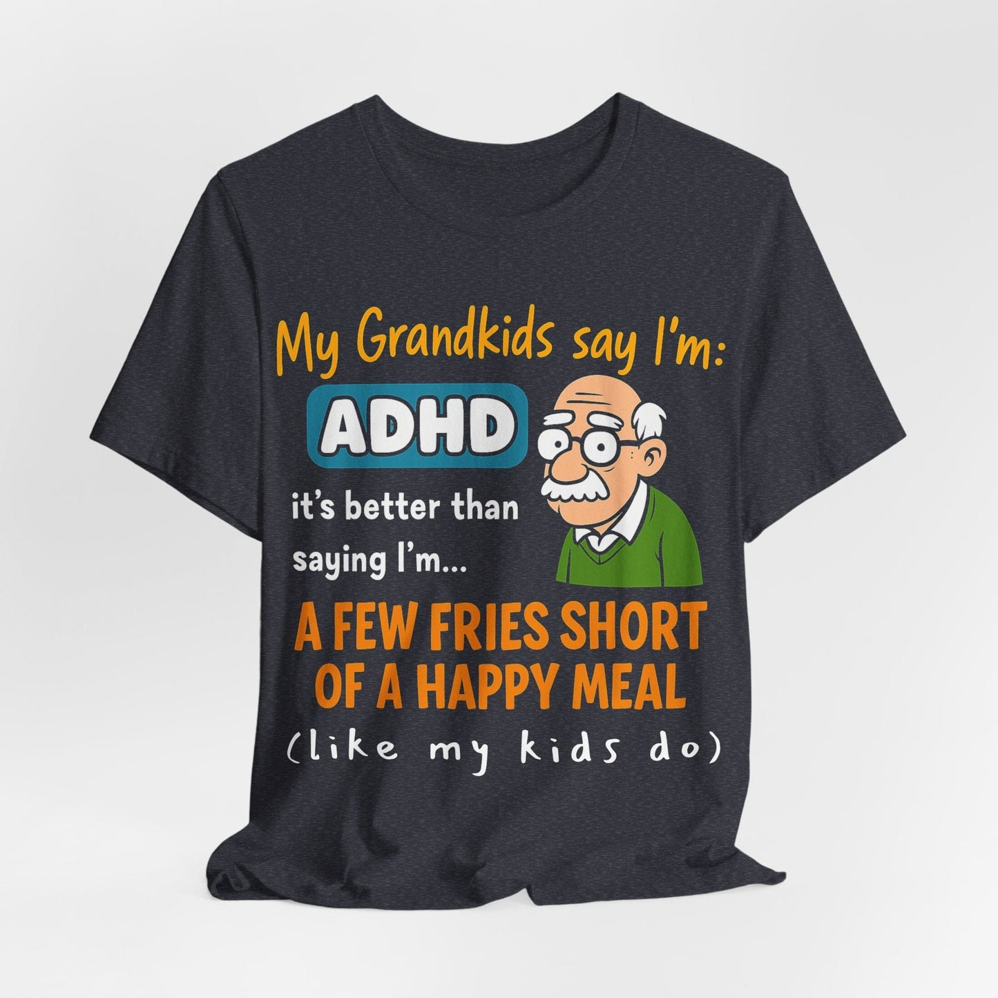 My Grandkids Say I'm ADHD, It's Better Than Saying: "A Few Fries | ADHD Tee