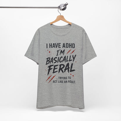 I HAVE ADHD I'M BASICALLY FERAL TRYING TO ACT LIKE AN ADULT T-Shirt