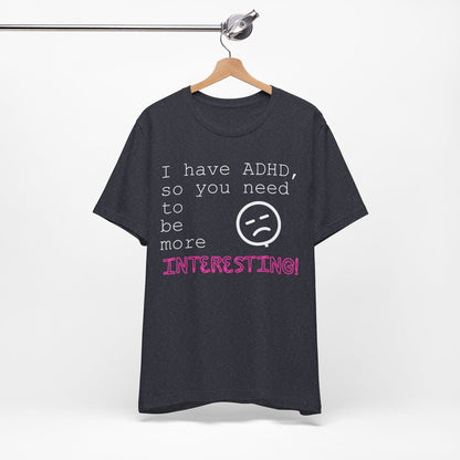 I have ADHD so you need to be more interesting! | ADHD Tee