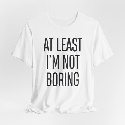 AT LEAST I'M NOT BORING