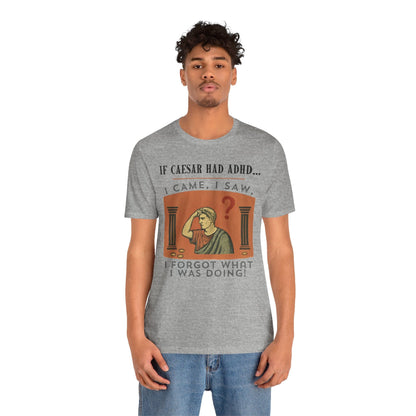 If Caesar Had ADHD, I Came, I Saw, I Forgot What I Was Doing T-Shirt