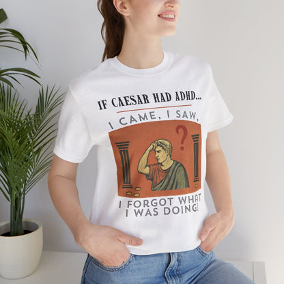 If Caesar Had ADHD, I Came, I Saw, I Forgot What I Was Doing T-Shirt