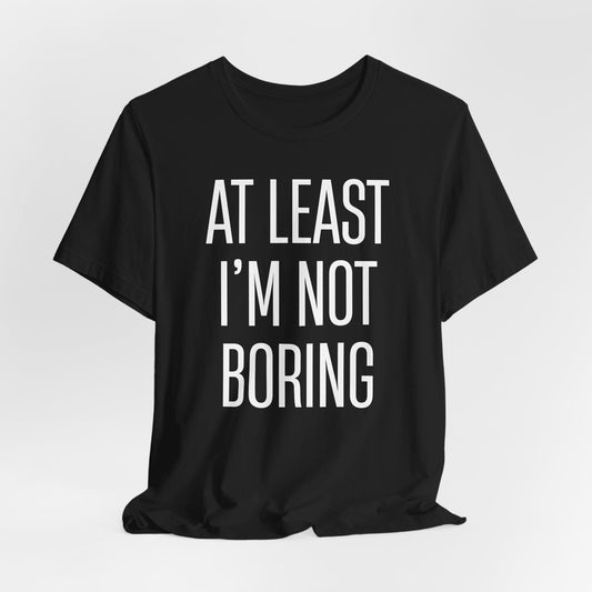 AT LEAST I'M NOT BORING