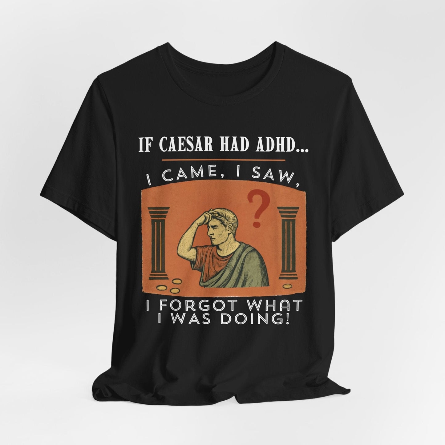 If Caesar Had ADHD, I Came, I Saw, I Forgot What I Was Doing T-Shirt