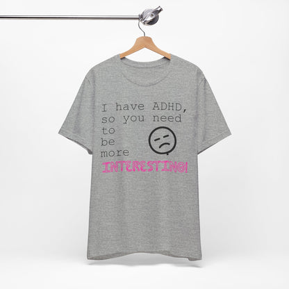 I have ADHD so you need to be more interesting! | ADHD Tee
