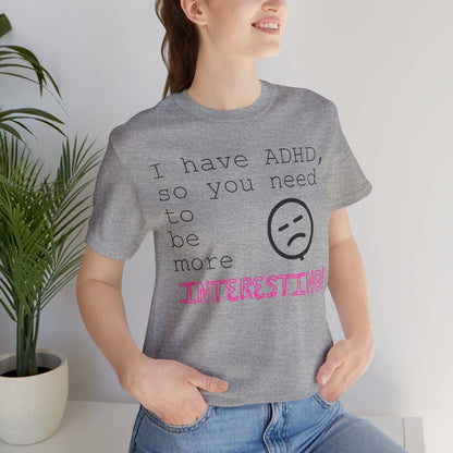I have ADHD so you need to be more interesting! | ADHD Tee