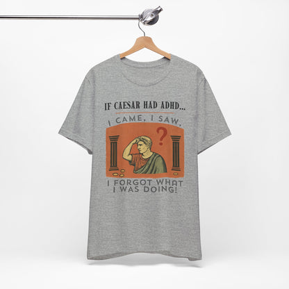 If Caesar Had ADHD, I Came, I Saw, I Forgot What I Was Doing T-Shirt
