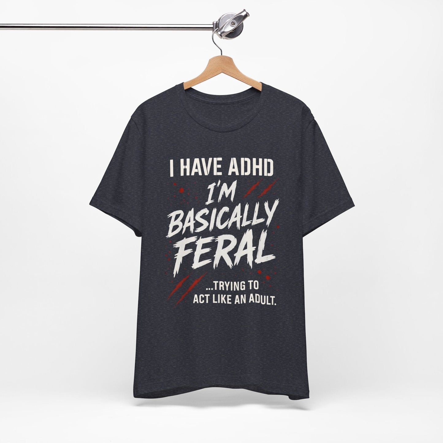 I HAVE ADHD I'M BASICALLY FERAL TRYING TO ACT LIKE AN ADULT T-Shirt