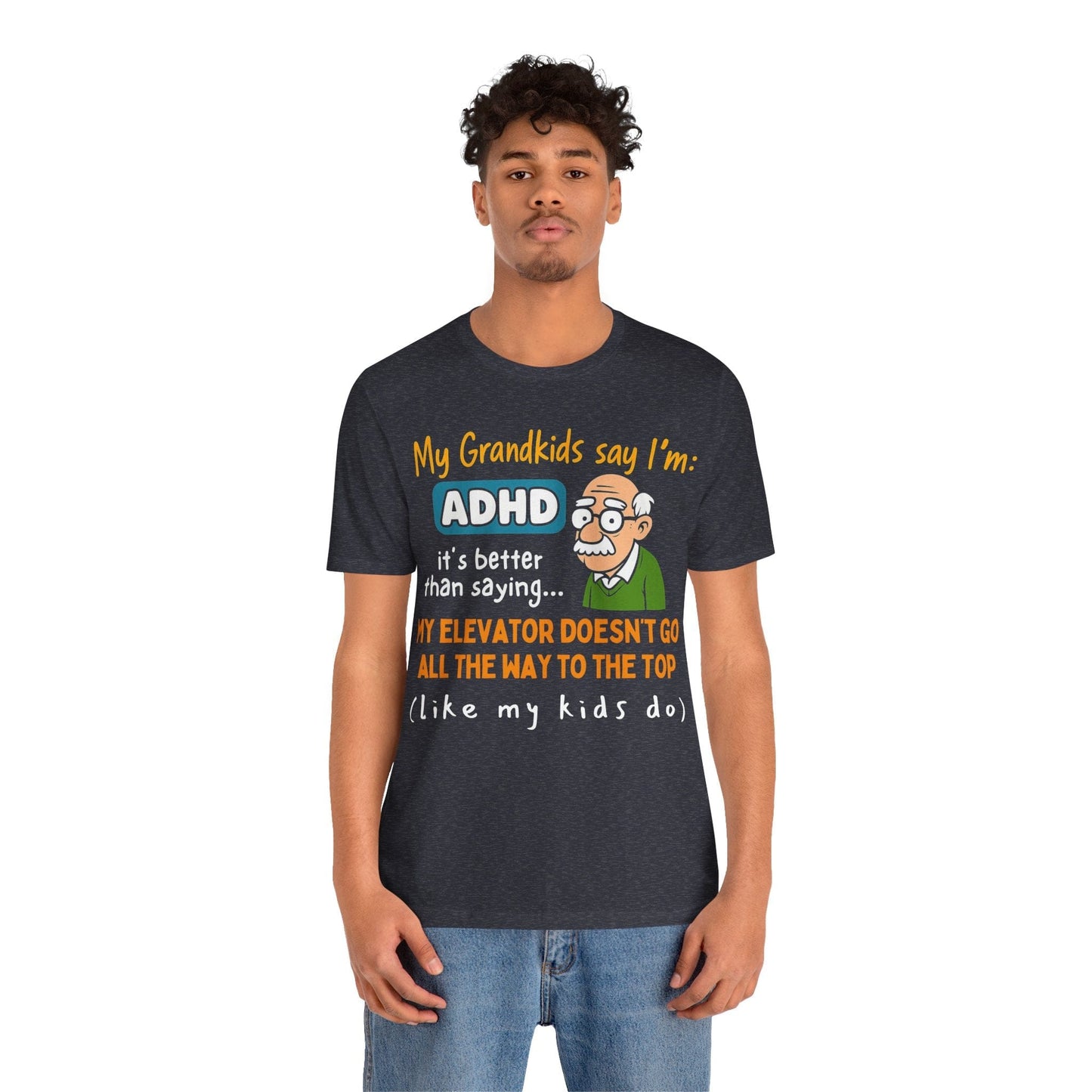 My Grandkids Say I'm ADHD, It's Better Than Saying: "My Elevator Doesn't | ADHD Tee