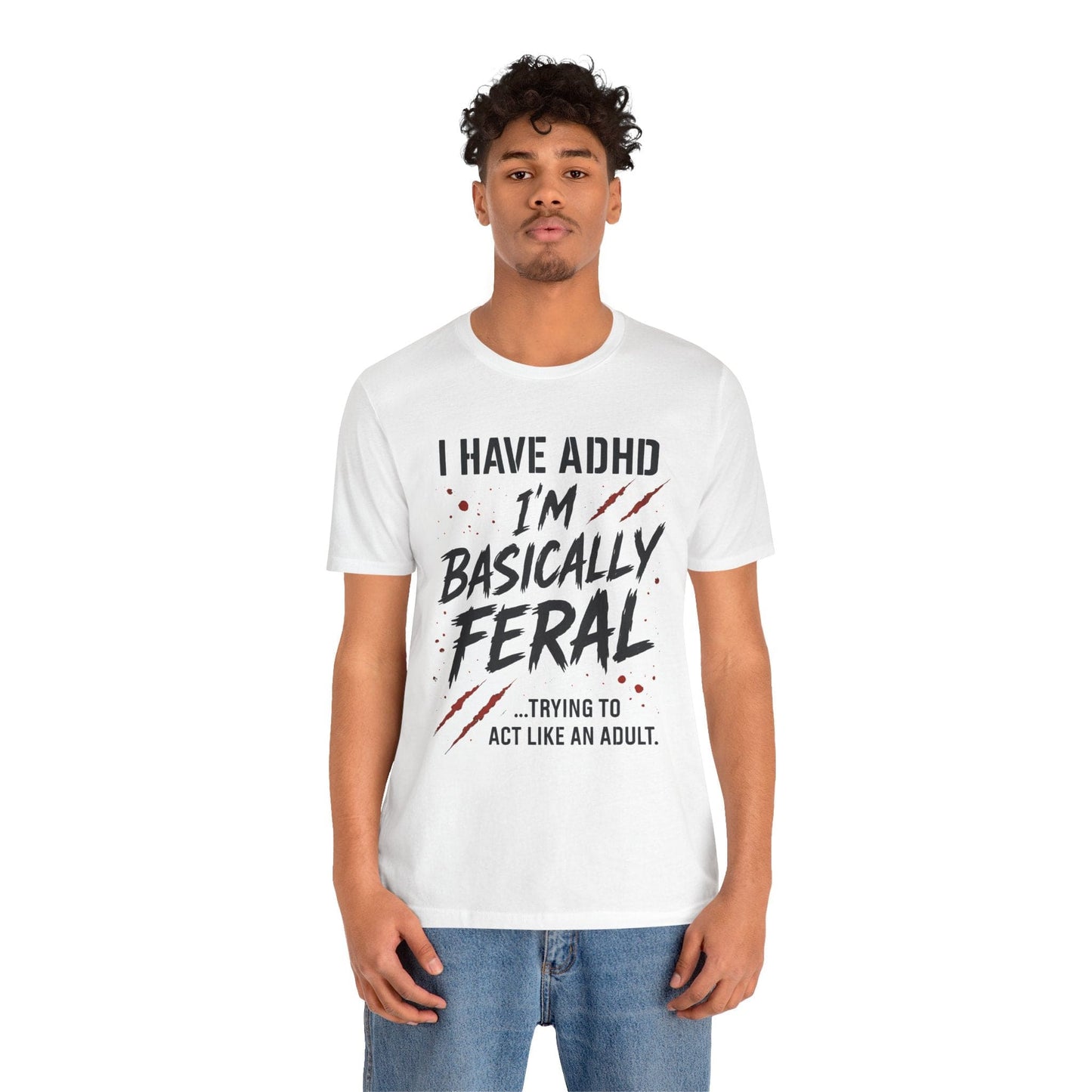 I HAVE ADHD I'M BASICALLY FERAL TRYING TO ACT LIKE AN ADULT T-Shirt