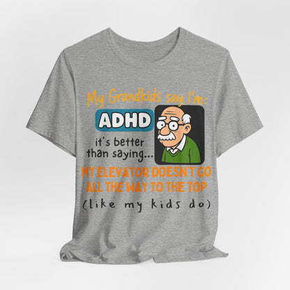 My Grandkids Say I'm ADHD, It's Better Than Saying: "My Elevator Doesn't | ADHD Tee