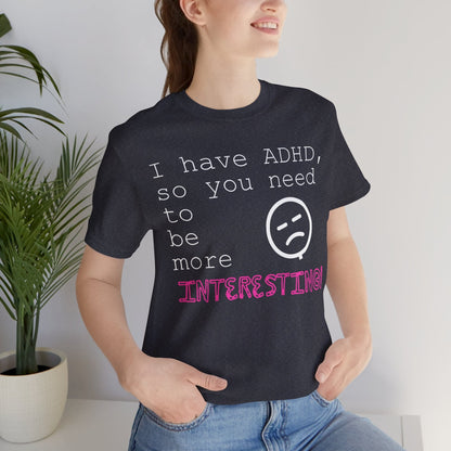 I have ADHD so you need to be more interesting! | ADHD Tee