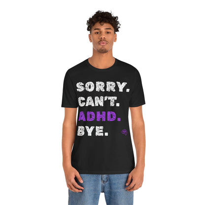 Sorry. Can't. ADHD. Bye. | ADHD Tee