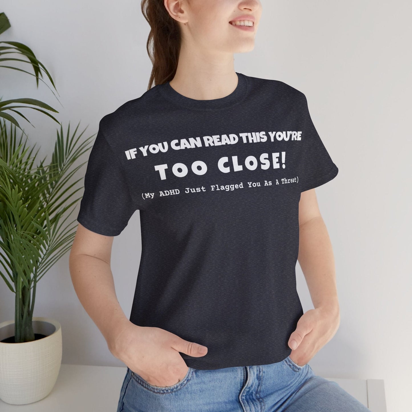 If You Can Read This You're Too Close | ADHD Tee