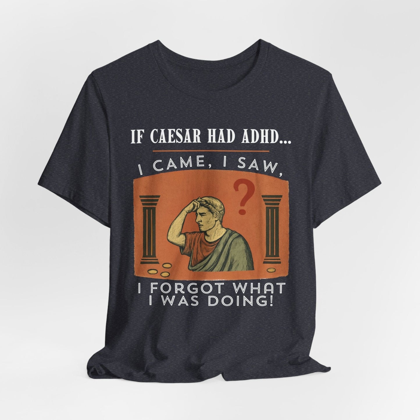 If Caesar Had ADHD, I Came, I Saw, I Forgot What I Was Doing T-Shirt