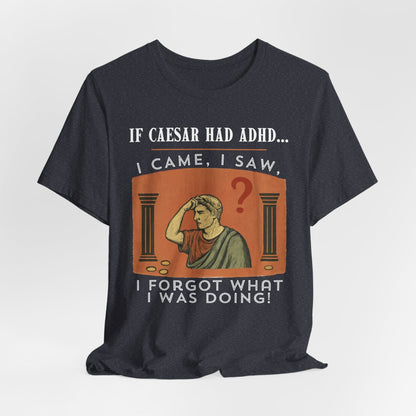 If Caesar Had ADHD, I Came, I Saw, I Forgot What I Was Doing T-Shirt