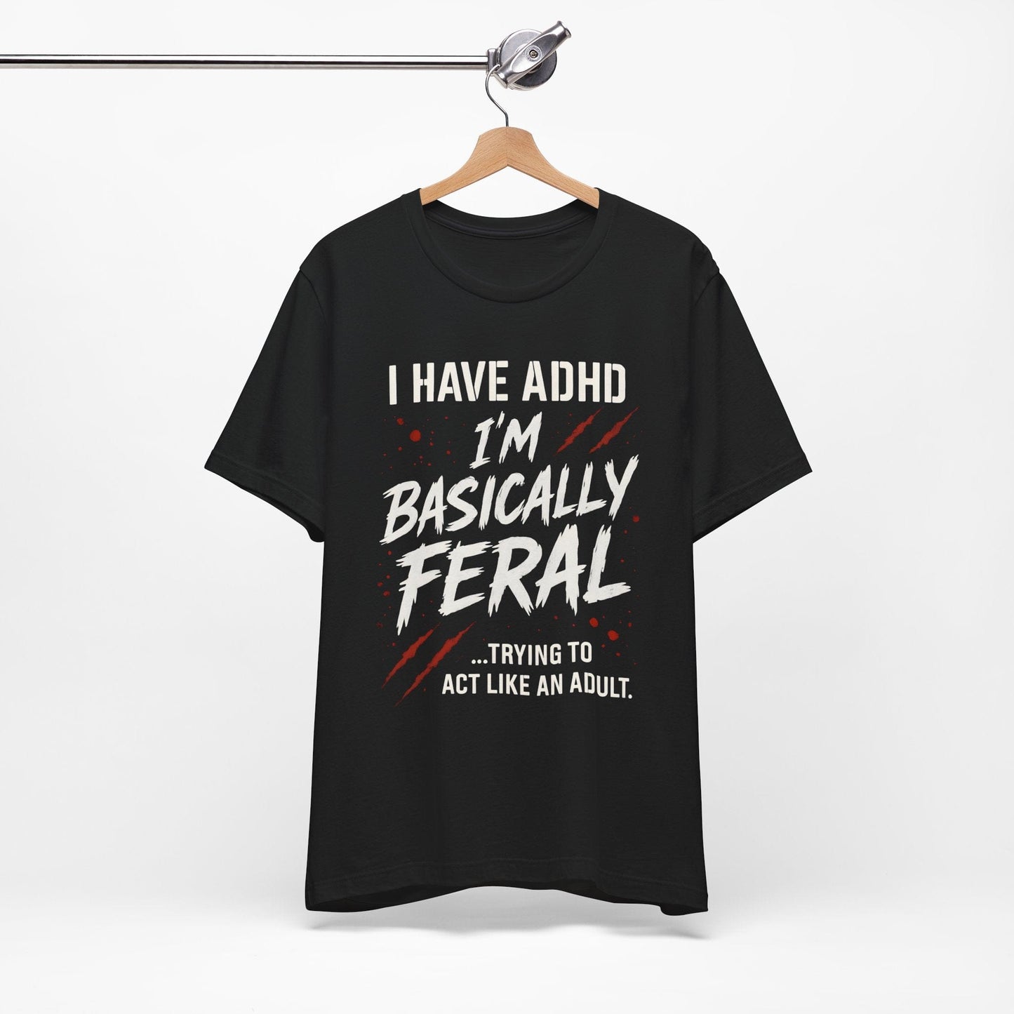 I HAVE ADHD I'M BASICALLY FERAL TRYING TO ACT LIKE AN ADULT T-Shirt
