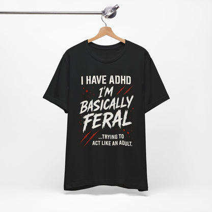 I HAVE ADHD I'M BASICALLY FERAL TRYING TO ACT LIKE AN ADULT T-Shirt